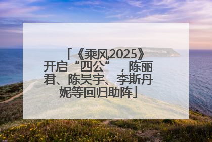 《乘风2025》开启“四公”，陈丽君、陈昊宇、李斯丹妮等回归助阵