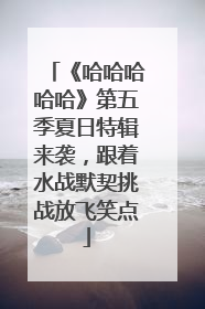 《哈哈哈哈哈》第五季夏日特辑来袭，跟着水战默契挑战放飞笑点