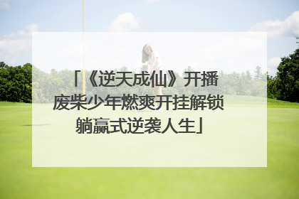《逆天成仙》开播 废柴少年燃爽开挂解锁躺赢式逆袭人生
