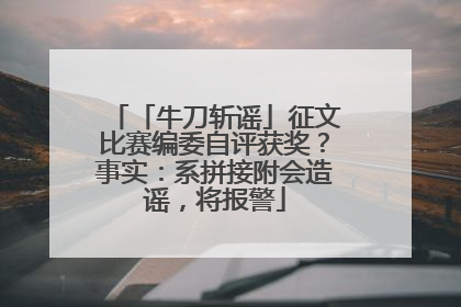 「牛刀斩谣」征文比赛编委自评获奖？事实：系拼接附会造谣，将报警