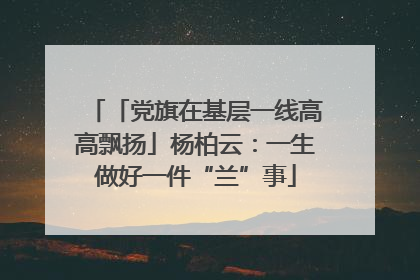 「党旗在基层一线高高飘扬」杨柏云：一生做好一件“兰”事