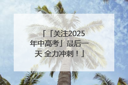 「关注2025年中高考」最后一天 全力冲刺！