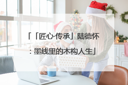 「匠心·传承」陆德怀：墨线里的木构人生