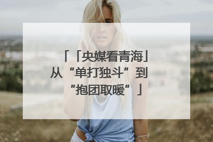 「央媒看青海」从“单打独斗”到“抱团取暖”
