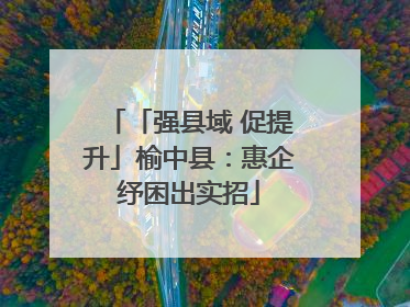 「强县域 促提升」榆中县：惠企纾困出实招