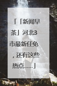 「新闻早茶」河北3市最新任免，还有这些热点……