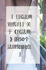 「民法典宣传月」关于《民法典》的50个法律知识点