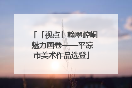 「视点」翰墨崆峒 魅力画卷——平凉市美术作品选登