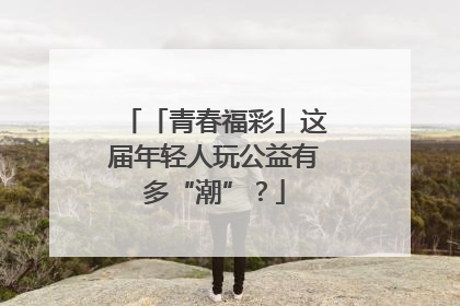 「青春福彩」这届年轻人玩公益有多“潮”？