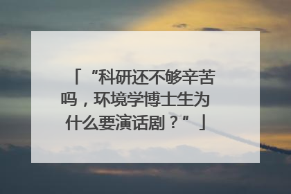 “科研还不够辛苦吗，环境学博士生为什么要演话剧？”