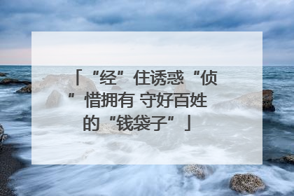 “经”住诱惑“侦”惜拥有 守好百姓的“钱袋子”