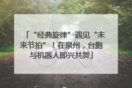“经典旋律”遇见“未来节拍”！在泉州，台胞与机器人即兴共舞