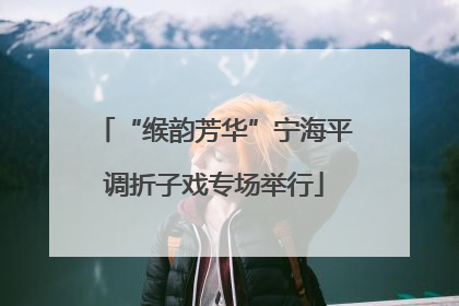 “缑韵芳华”宁海平调折子戏专场举行
