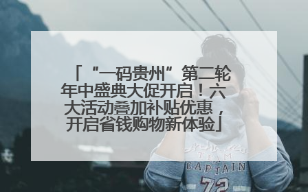 “一码贵州”第二轮年中盛典大促开启！六大活动叠加补贴优惠，开启省钱购物新体验