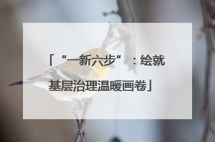 “一新六步”：绘就基层治理温暖画卷