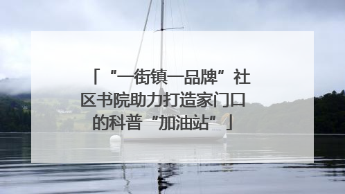 “一街镇一品牌”社区书院助力打造家门口的科普“加油站”