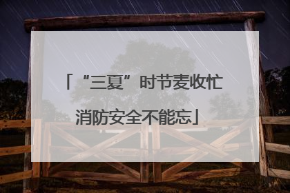 “三夏”时节麦收忙 消防安全不能忘