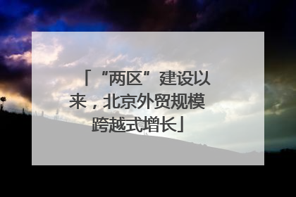 “两区”建设以来，北京外贸规模跨越式增长
