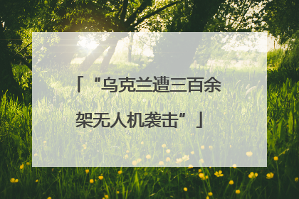 “乌克兰遭三百余架无人机袭击”