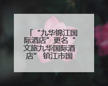 “九华锦江国际酒店”更名“文旅九华国际酒店” 镇江市国企酒店资源整合迈出重要一步