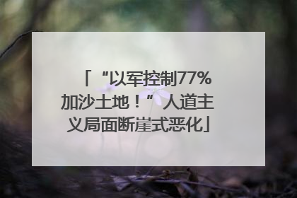 “以军控制77%加沙土地！”人道主义局面断崖式恶化