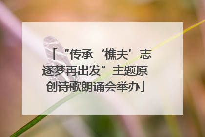 “传承‘樵夫’志逐梦再出发”主题原创诗歌朗诵会举办