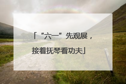 “六一”先观展，接着抚琴看功夫
