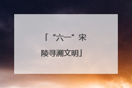“六一”宋陵寻溯文明