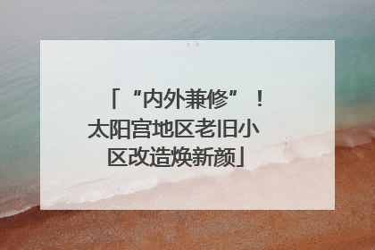 “内外兼修”！太阳宫地区老旧小区改造焕新颜