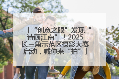 “创意之眼”发现“诗画江南”！2025长三角示范区摄影大赛启动，喊你来“拍”