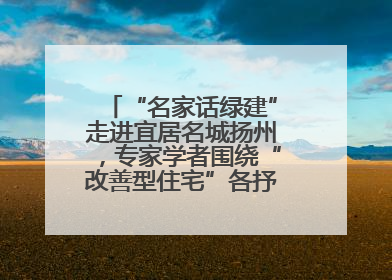 “名家话绿建”走进宜居名城扬州，专家学者围绕“改善型住宅”各抒己见贡献智慧
