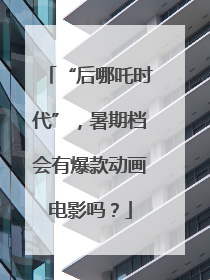 “后哪吒时代”，暑期档会有爆款动画电影吗？