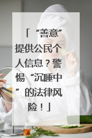 “善意”提供公民个人信息？警惕“沉睡中”的法律风险！