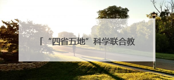 “四省五地”科学联合教研暨“科学家精神进校园”活动在福建武平举办