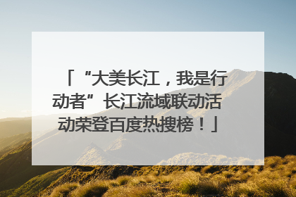 “大美长江，我是行动者”长江流域联动活动荣登百度热搜榜！
