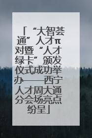 “大智荟通”人才π对暨“人才绿卡”颁发仪式成功举办——西宁人才周大通分会场亮点纷呈