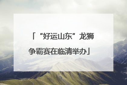 “好运山东”龙狮争霸赛在临清举办