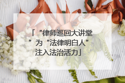 “律师巡回大讲堂”为“法律明白人”注入法治活力