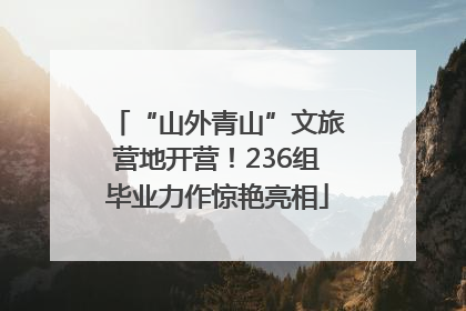 “山外青山”文旅营地开营！236组毕业力作惊艳亮相