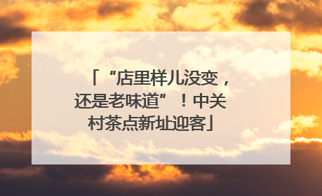 “店里样儿没变，还是老味道”！中关村茶点新址迎客