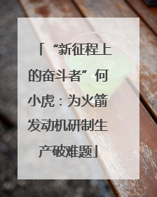 “新征程上的奋斗者”何小虎：为火箭发动机研制生产破难题