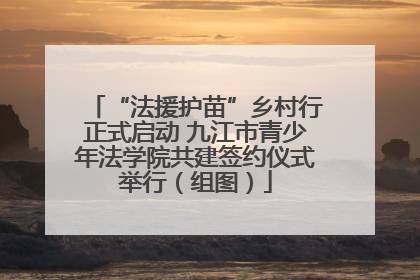 “法援护苗”乡村行正式启动 九江市青少年法学院共建签约仪式举行（组图）