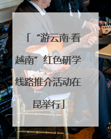 “游云南·看越南”红色研学线路推介活动在昆举行