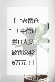 “老鼠仓”！中信证券IT人员被罚没426万元！