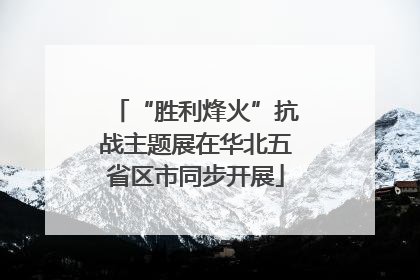 “胜利烽火”抗战主题展在华北五省区市同步开展