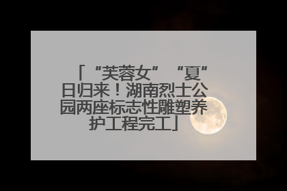 “芙蓉女”“夏”日归来！湖南烈士公园两座标志性雕塑养护工程完工