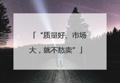 “质量好、市场大，就不愁卖”