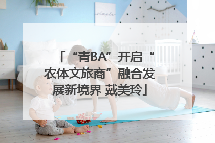 “青BA”开启“农体文旅商”融合发展新境界 戴美玲