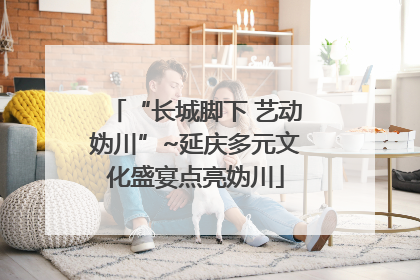 “长城脚下 艺动妫川”~延庆多元文化盛宴点亮妫川