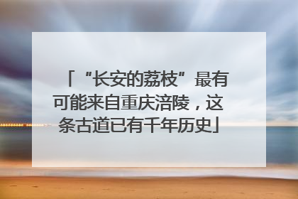 “长安的荔枝”最有可能来自重庆涪陵，这条古道已有千年历史